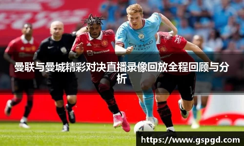 曼联与曼城精彩对决直播录像回放全程回顾与分析