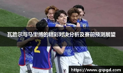 瓦路尔与马里博的精彩对决分析及赛前预测展望