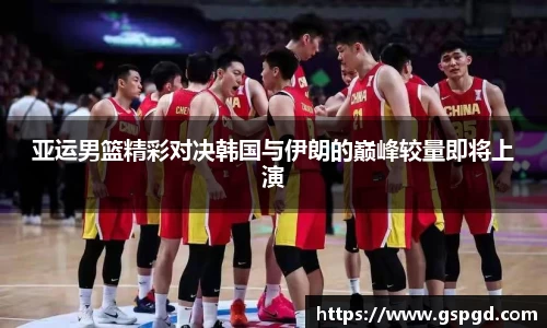 亚运男篮精彩对决韩国与伊朗的巅峰较量即将上演