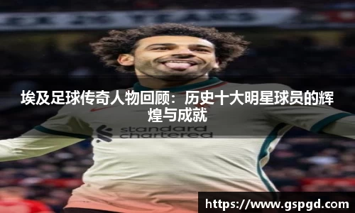 埃及足球传奇人物回顾：历史十大明星球员的辉煌与成就