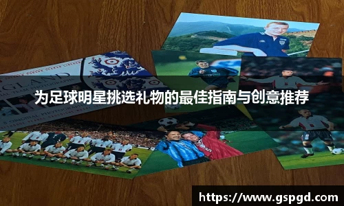 为足球明星挑选礼物的最佳指南与创意推荐